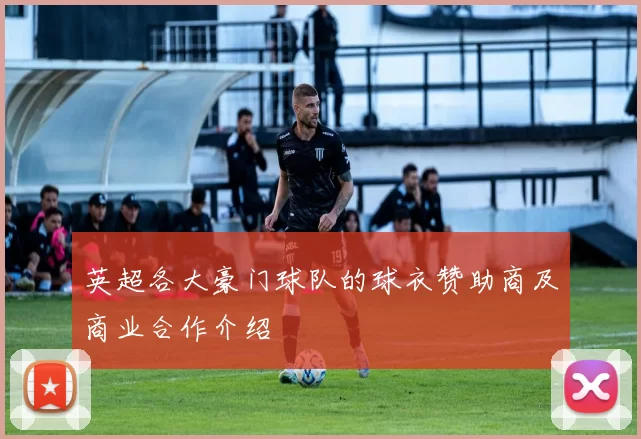 英超各大豪门球队的球衣赞助商及商业合作介绍