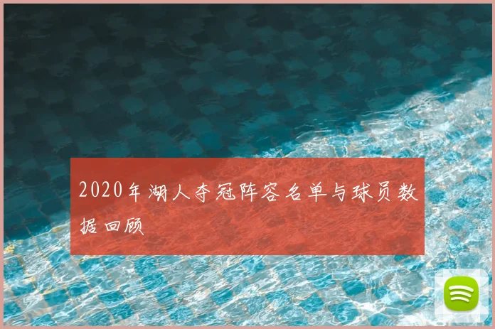 2020年湖人夺冠阵容名单与球员数据回顾