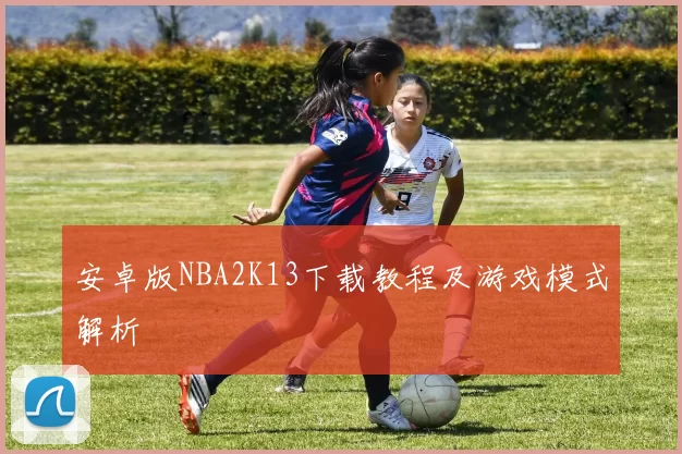 安卓版NBA2K13下载教程及游戏模式解析