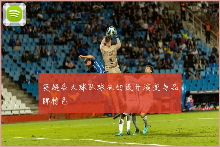 英超各大球队球衣的设计演变与品牌特色