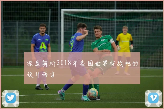 深度解析2018年各国世界杯战袍的设计语言