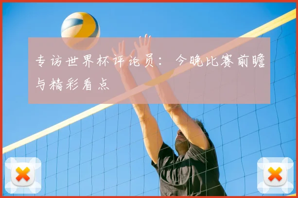 专访世界杯评论员：今晚比赛前瞻与精彩看点
