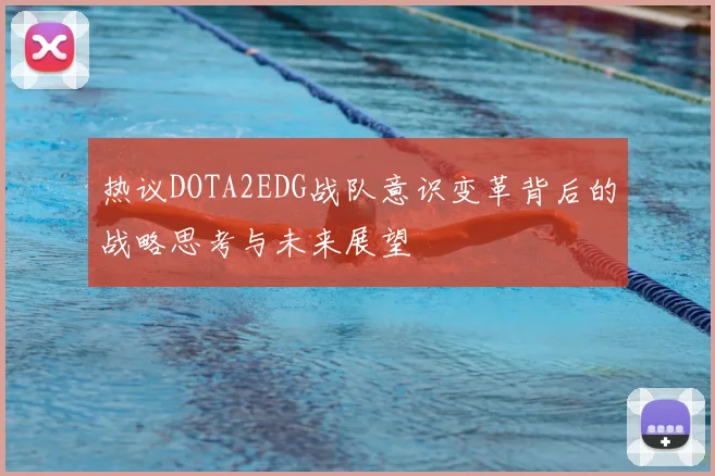 热议DOTA2EDG战队意识变革背后的战略思考与未来展望
