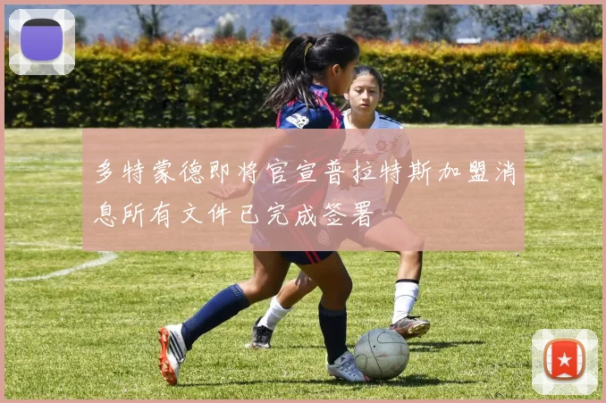 多特蒙德即将官宣普拉特斯加盟消息所有文件已完成签署