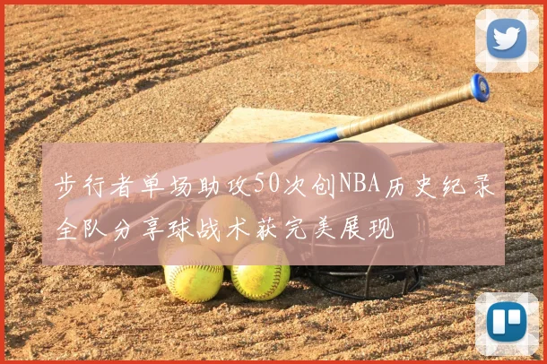 步行者单场助攻50次创NBA历史纪录全队分享球战术获完美展现