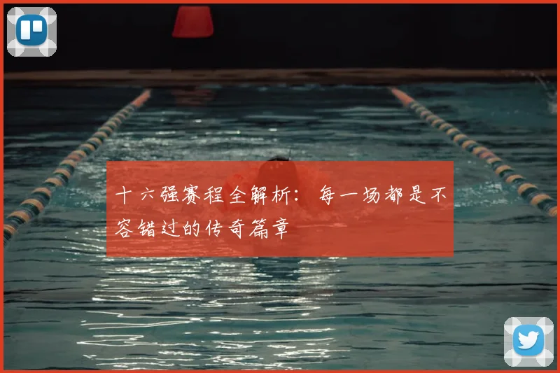 十六强赛程全解析:每一场都是不容错过的传奇篇章