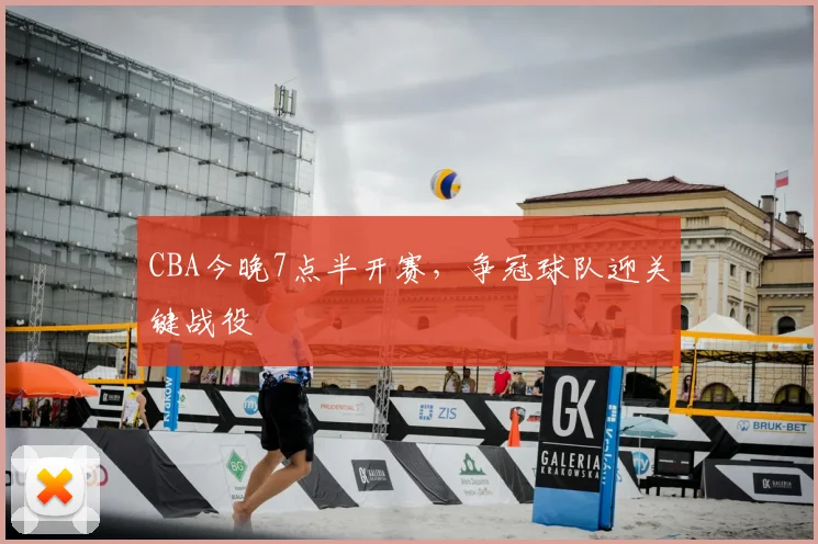 CBA今晚7点半开赛，争冠球队迎关键战役