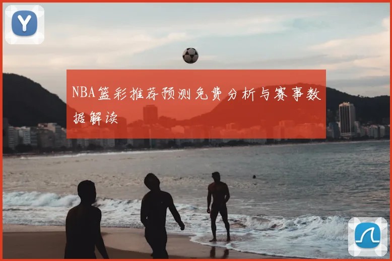 NBA篮彩推荐预测免费分析与赛事数据解读