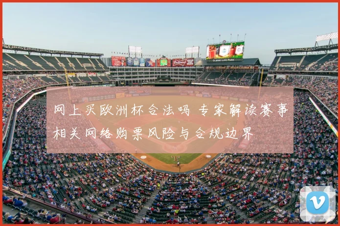 网上买欧洲杯合法吗 专家解读赛事相关网络购票风险与合规边界