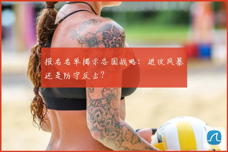 报名名单揭示各国战略：进攻风暴还是防守反击？
