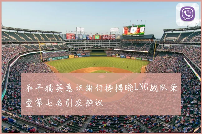和平精英意识排行榜揭晓LNG战队荣登第七名引发热议