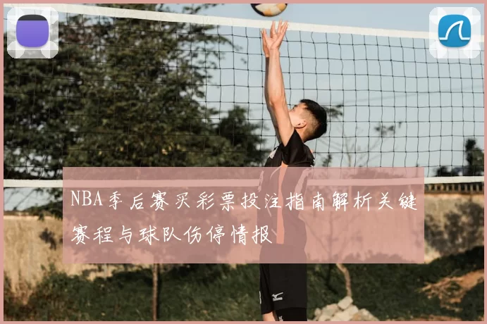 NBA季后赛买彩票投注指南解析关键赛程与球队伤停情报