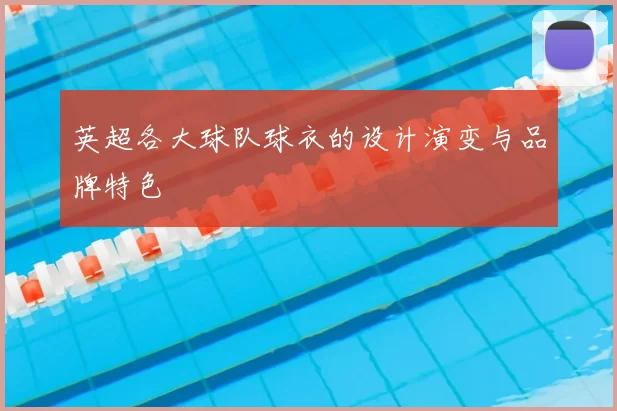 英超各大球队球衣的设计演变与品牌特色