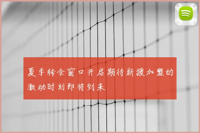 夏季转会窗口开启期待新援加盟的激动时刻即将到来