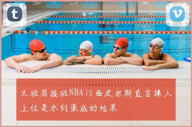 文班若接班NBA门面皮尔斯直言捧人上位是水到渠成的结果