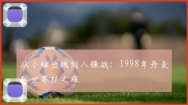 从小组出线到八强战：1998年丹麦队世界杯之旅