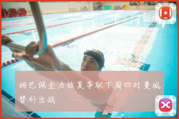姆巴佩全力恢复争取下周四对曼城替补出战