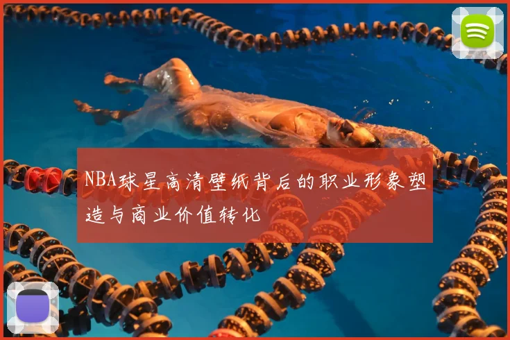 NBA球星高清壁纸背后的职业形象塑造与商业价值转化