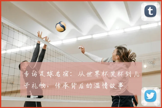专访足球名宿：从世界杯奖杯到儿子礼物，传承背后的温情故事