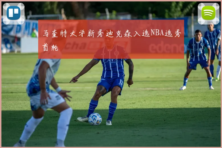 马奎特大学新秀迪克森入选NBA选秀首轮