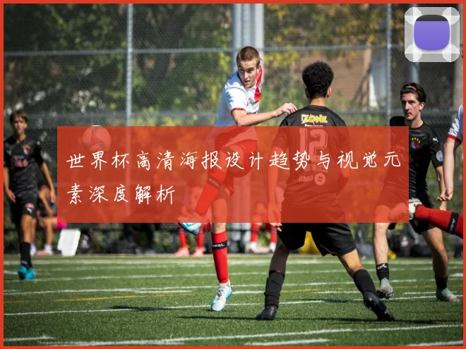 世界杯高清海报设计趋势与视觉元素深度解析