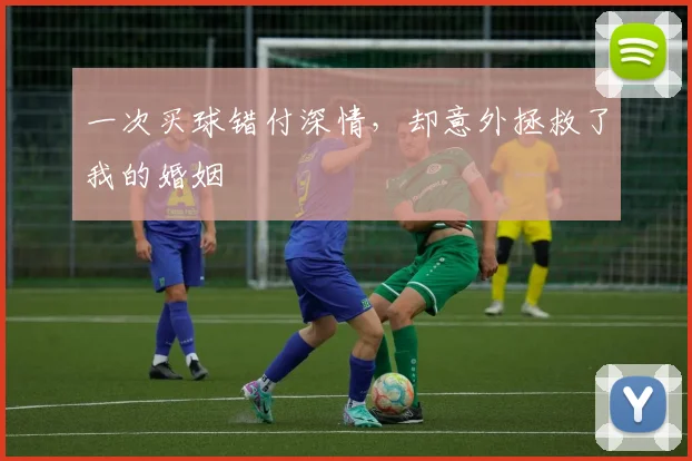 一次买球错付深情，却意外拯救了我的婚姻