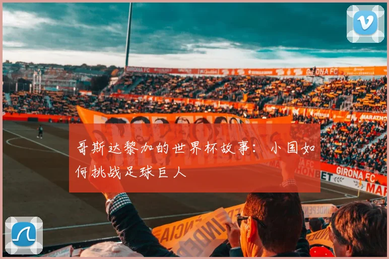 哥斯达黎加的世界杯故事：小国如何挑战足球巨人