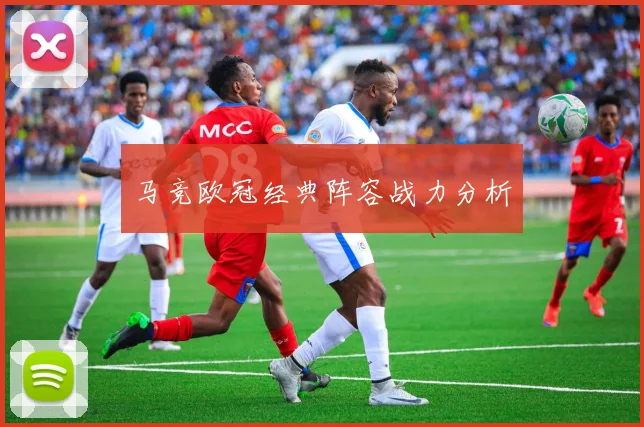 马竞欧冠经典阵容战力分析