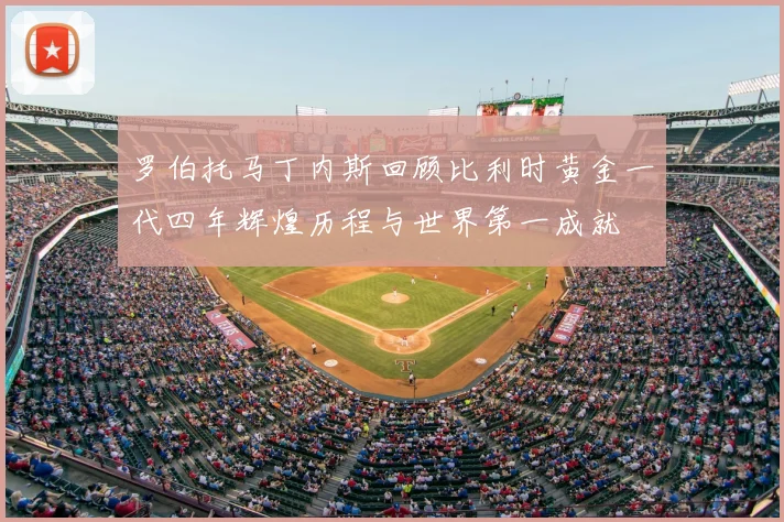 罗伯托马丁内斯回顾比利时黄金一代四年辉煌历程与世界第一成就