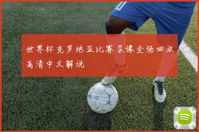 世界杯克罗地亚比赛录像全场回放高清中文解说