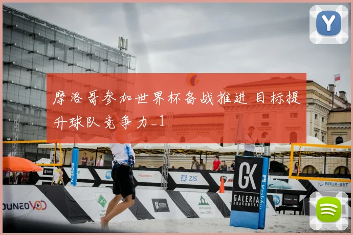 摩洛哥参加世界杯备战推进 目标提升球队竞争力_1