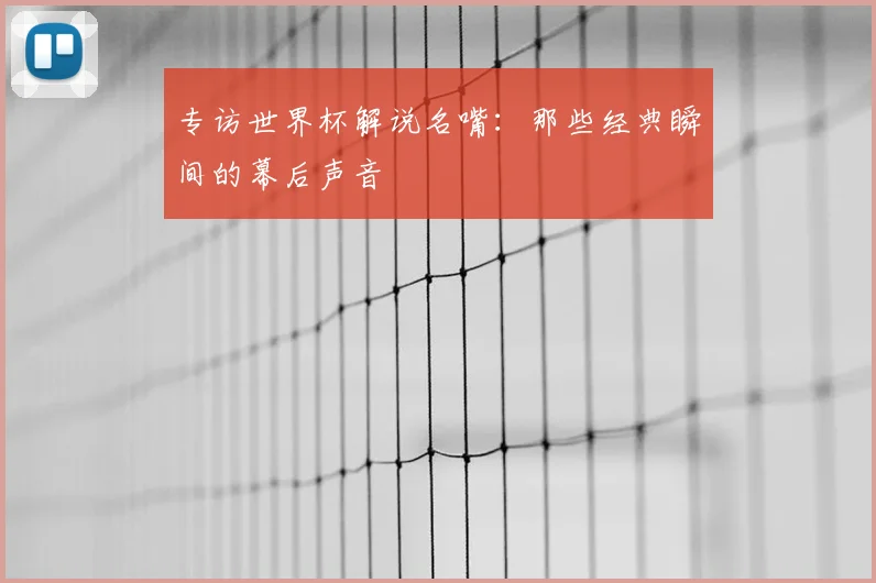 专访世界杯解说名嘴：那些经典瞬间的幕后声音