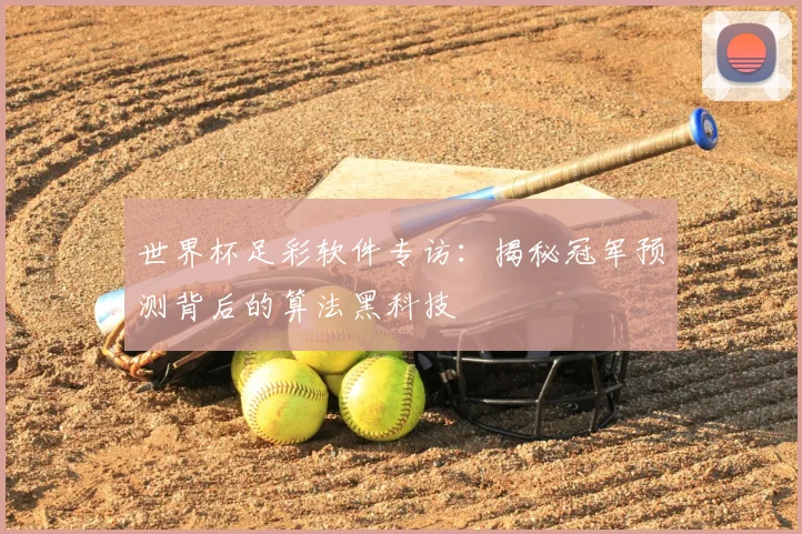 世界杯足彩软件专访：揭秘冠军预测背后的算法黑科技