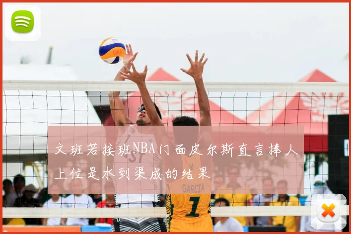 文班若接班NBA门面皮尔斯直言捧人上位是水到渠成的结果