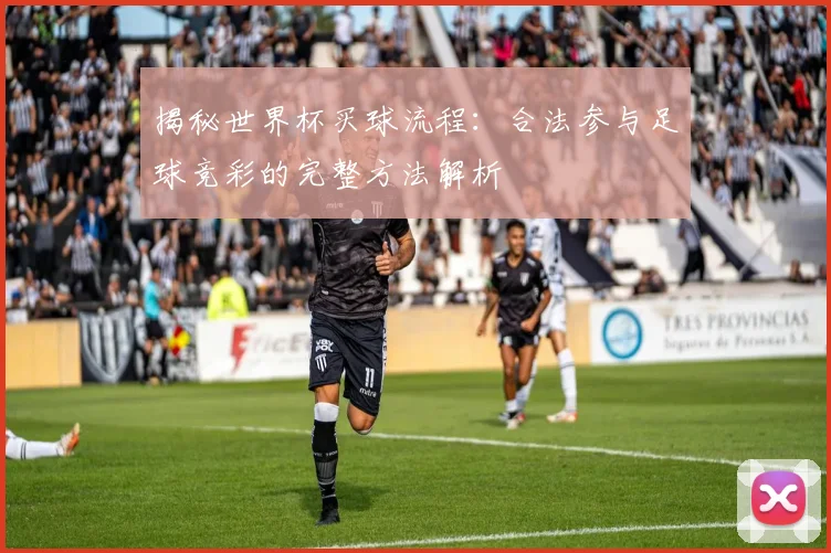 揭秘世界杯买球流程：合法参与足球竞彩的完整方法解析