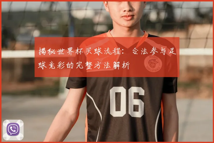 揭秘世界杯买球流程：合法参与足球竞彩的完整方法解析
