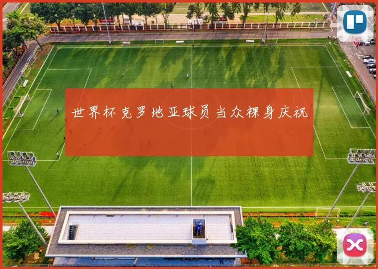 世界杯克罗地亚球员当众裸身庆祝