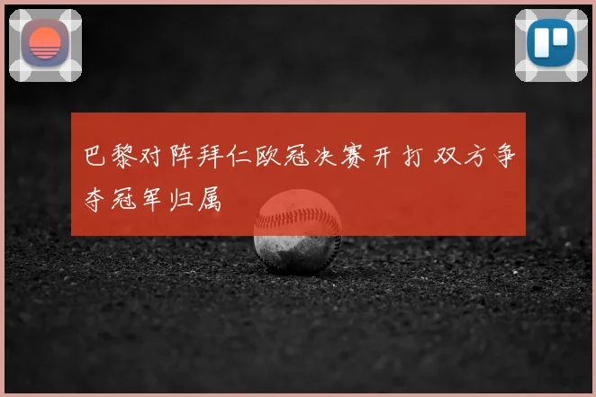 巴黎对阵拜仁欧冠决赛开打 双方争夺冠军归属